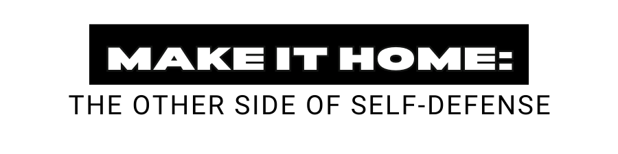 Make It Home - The Other Side of Self-Defense